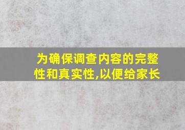 为确保调查内容的完整性和真实性,以便给家长