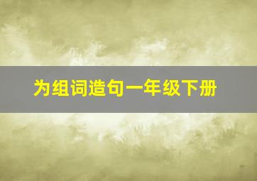 为组词造句一年级下册