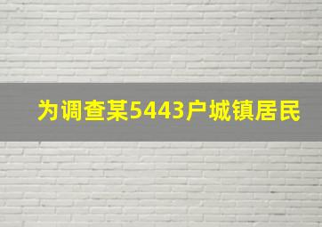 为调查某5443户城镇居民