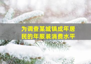 为调查某城镇成年居民的年服装消费水平