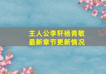 主人公李轩杨青敏最新章节更新情况