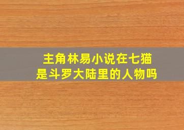 主角林易小说在七猫是斗罗大陆里的人物吗