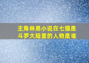 主角林易小说在七猫是斗罗大陆里的人物是谁