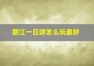 丽江一日游怎么玩最好