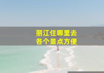 丽江住哪里去各个景点方便