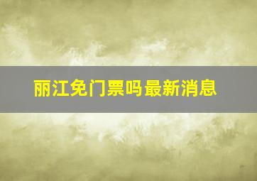 丽江免门票吗最新消息