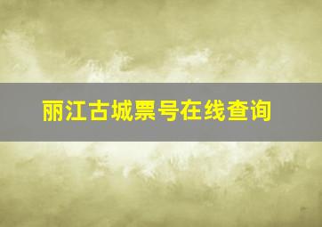 丽江古城票号在线查询