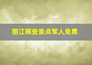 丽江哪些景点军人免票