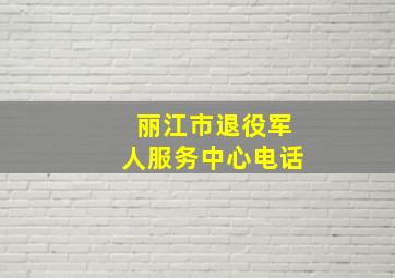 丽江市退役军人服务中心电话