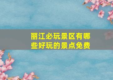 丽江必玩景区有哪些好玩的景点免费