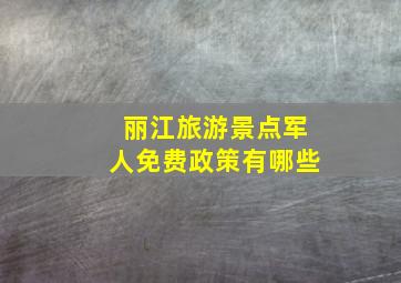 丽江旅游景点军人免费政策有哪些