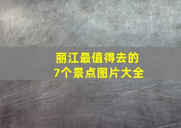 丽江最值得去的7个景点图片大全