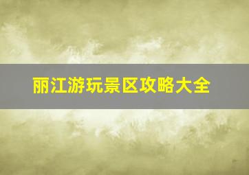 丽江游玩景区攻略大全