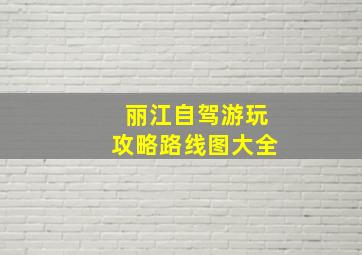 丽江自驾游玩攻略路线图大全