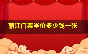 丽江门票半价多少钱一张