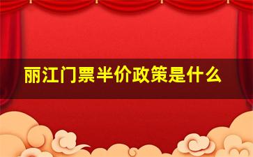 丽江门票半价政策是什么