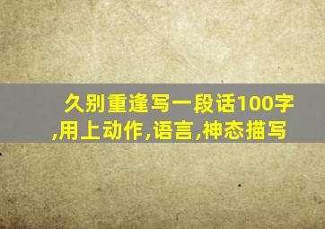 久别重逢写一段话100字,用上动作,语言,神态描写