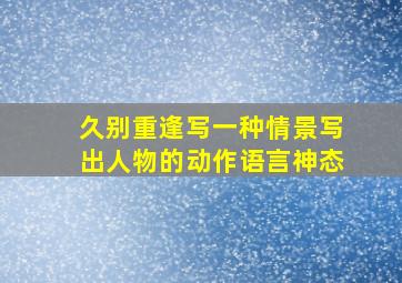 久别重逢写一种情景写出人物的动作语言神态