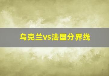 乌克兰vs法国分界线