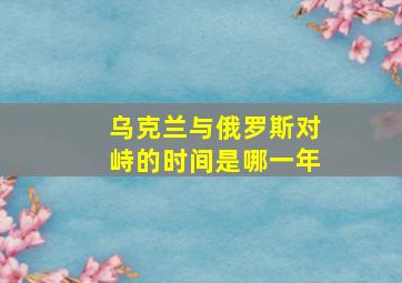 乌克兰与俄罗斯对峙的时间是哪一年