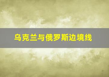 乌克兰与俄罗斯边境线