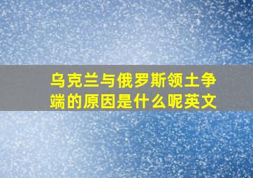 乌克兰与俄罗斯领土争端的原因是什么呢英文