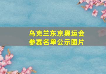 乌克兰东京奥运会参赛名单公示图片