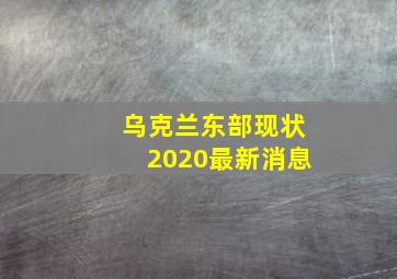 乌克兰东部现状2020最新消息