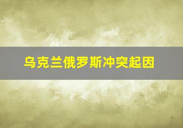 乌克兰俄罗斯冲突起因