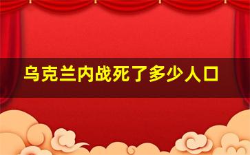 乌克兰内战死了多少人口