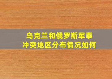 乌克兰和俄罗斯军事冲突地区分布情况如何