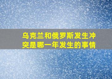 乌克兰和俄罗斯发生冲突是哪一年发生的事情