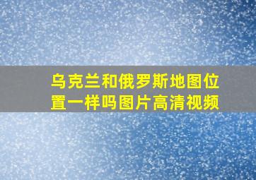 乌克兰和俄罗斯地图位置一样吗图片高清视频