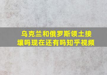 乌克兰和俄罗斯领土接壤吗现在还有吗知乎视频