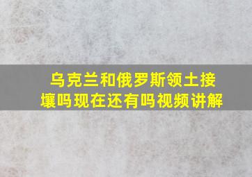 乌克兰和俄罗斯领土接壤吗现在还有吗视频讲解