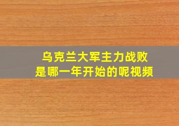 乌克兰大军主力战败是哪一年开始的呢视频