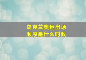 乌克兰奥运出场顺序是什么时候