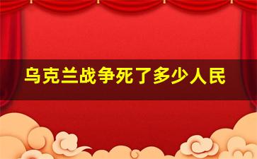 乌克兰战争死了多少人民