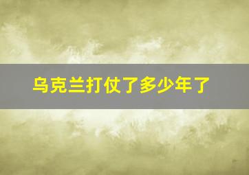 乌克兰打仗了多少年了