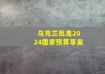 乌克兰批准2024国家预算草案