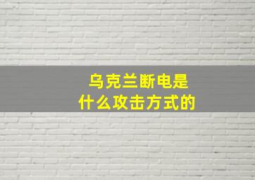 乌克兰断电是什么攻击方式的