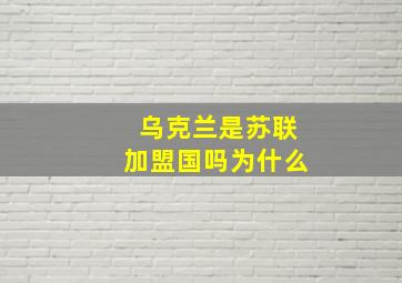 乌克兰是苏联加盟国吗为什么