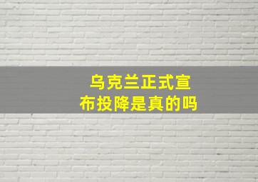 乌克兰正式宣布投降是真的吗