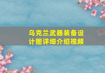 乌克兰武器装备设计图详细介绍视频