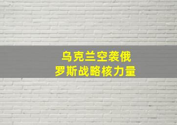 乌克兰空袭俄罗斯战略核力量