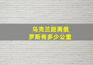 乌克兰距离俄罗斯有多少公里