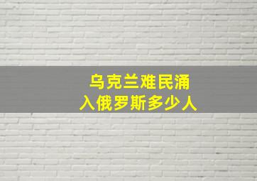 乌克兰难民涌入俄罗斯多少人