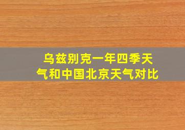 乌兹别克一年四季天气和中国北京天气对比