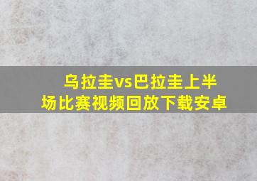 乌拉圭vs巴拉圭上半场比赛视频回放下载安卓