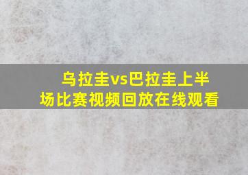 乌拉圭vs巴拉圭上半场比赛视频回放在线观看